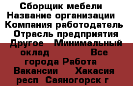 Сборщик мебели › Название организации ­ Компания-работодатель › Отрасль предприятия ­ Другое › Минимальный оклад ­ 23 000 - Все города Работа » Вакансии   . Хакасия респ.,Саяногорск г.